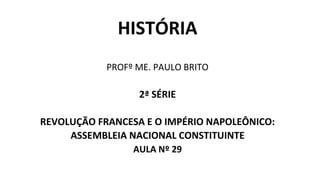 HISTÓRIA
PROFº ME. PAULO BRITO
2ª SÉRIE
REVOLUÇÃO FRANCESA E O IMPÉRIO NAPOLEÔNICO:
ASSEMBLEIA NACIONAL CONSTITUINTE
AULA Nº 29
 