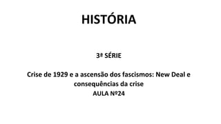 HISTÓRIA
3ª SÉRIE
Crise de 1929 e a ascensão dos fascismos: New Deal e
consequências da crise
AULA Nº24
 