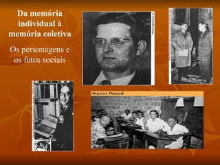 Da memória
  individual à
memória coletiva
Os personagens e
 os fatos sociais
 