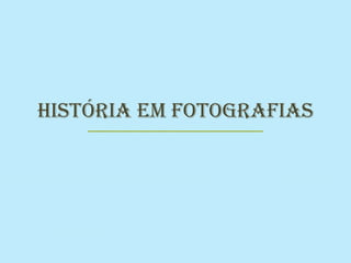 História Em Fotografias
 