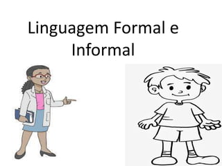 Linguagem Formal e
Informal
 