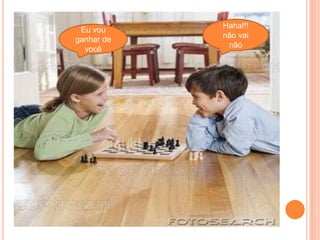 Haha!!! não vai nãoEu vou ganhar de você