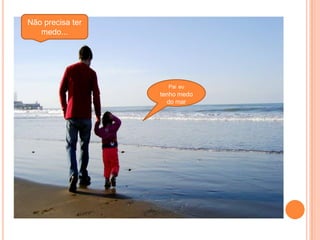 Não precisa ter medo... Paieutenho medo do mar