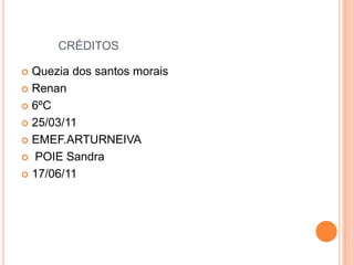 créditosQuezia dos santos moraisRenan6ºC25/03/11EMEF.ARTURNEIVA POIE Sandra17/06/11