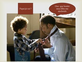 Ooo  que bonito meu filho me ajudandoPapai já vai ?