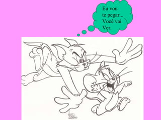 Eu vou te pegar... Você vai Ver. 