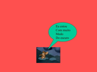 Eu estou Com muito Medo  Do escuro 