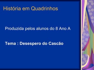 História em Quadrinhos


Produzida pelos alunos do 8 Ano A


Tema : Desespero do Cascão
 