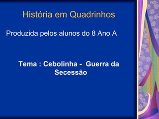História em Quadrinhos

Produzida pelos alunos do 8 Ano A



   Tema : Cebolinha - Guerra da
            Secessão
 
