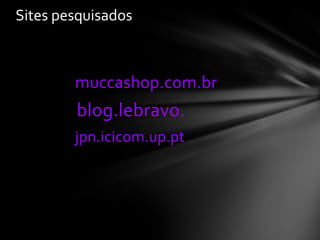 Sites pesquisados



        muccashop.com.br
        blog.lebravo.
        jpn.icicom.up.pt
 