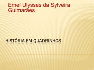 Emef Ulysses da Sylveira
 Guimarães




HISTÓRIA EM QUADRINHOS
 