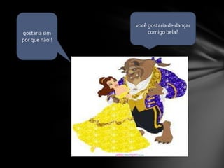 você gostaria de dançar comigo bela?gostaria sim por que não!!‘	