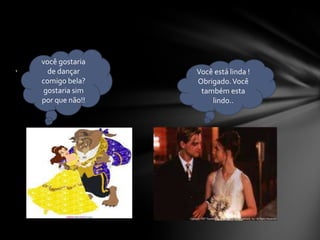 você gostaria de dançar comigo bela?gostaria sim por que não!!‘	Você está linda !Obrigado. Você também esta lindo..