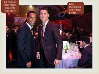 Eu vou sair mais bonito que você nessa fotoNão mesmo, eu sou o mais bonito