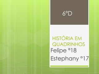 6ºD



HISTÓRIA EM
QUADRINHOS
Felipe º18
Estephany °17
 