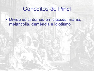 Divide os sintomas em classes: mania, melancolia, demência e idiotismo Conceitos de Pinel 