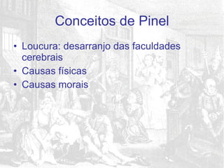 Loucura: desarranjo das faculdades cerebrais Causas físicas Causas morais Conceitos de Pinel 