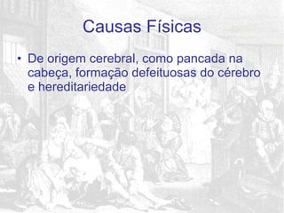 De origem cerebral, como pancada na cabeça, formação defeituosas do cérebro e hereditariedade Causas Físicas 