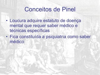 Loucura adquire estatuto de doença mental que requer saber médico e técnicas específicas Fica constituída a psiquiatria como saber médico Conceitos de Pinel 