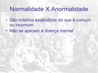 São critérios estatísticos do que é comum ou incomum Não se aplicam à doença mental Normalidade X Anormalidade 