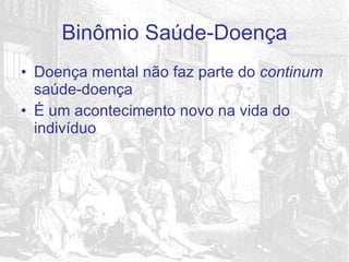 Doença mental não faz parte do  continum  saúde-doença É um acontecimento novo na vida do indivíduo Binômio Saúde-Doença 