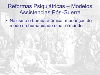 Nazismo e bomba atômica: mudanças do modo da humanidade olhar o mundo Reformas Psiquiátricas – Modelos Assistencias Pós-Guerra 