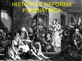 HISTÓRIA E REFORMA PSIQUIÁTRICA 