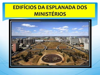 EDIFÍCIOS DA ESPLANADA DOS
MINISTÉRIOS
 