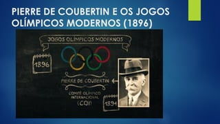 PIERRE DE COUBERTIN E OS JOGOS
OLÍMPICOS MODERNOS (1896)
 