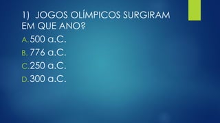 1) JOGOS OLÍMPICOS SURGIRAM
EM QUE ANO?
A.500 a.C.
B. 776 a.C.
C.250 a.C.
D.300 a.C.
 