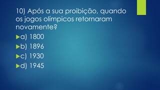 10) Após a sua proibição, quando
os jogos olímpicos retornaram
novamente?
a) 1800
b) 1896
c) 1930
d) 1945
 