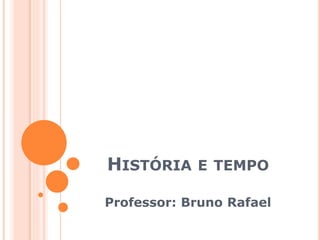 HISTÓRIA E TEMPO
Professor: Bruno Rafael
 