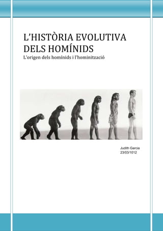 L’HISTÒRIA EVOLUTIVA
DELS HOMÍNIDS
L’origen dels homínids i l’hominització




                                          Judith Garcia
                                          23/03/1012
 