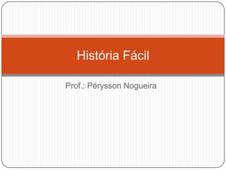História Fácil

Prof.: Pérysson Nogueira
 