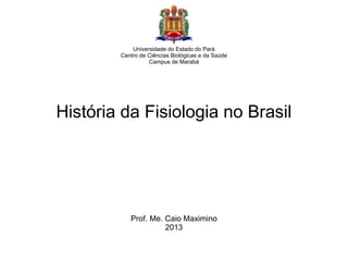 Universidade do Estado do Pará
Centro de Ciências Biológicas e da Saúde
Campus de Marabá

História da Fisiologia no Brasil

Prof. Me. Caio Maximino
2013

 