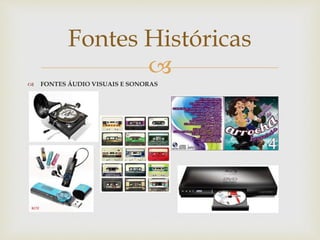 
 FONTES ÁUDIO VISUAIS E SONORAS
Fontes Históricas
 
