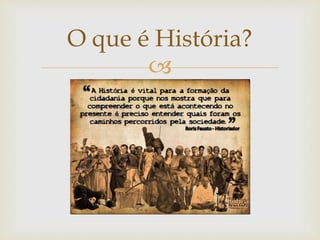 
O que é História?
 