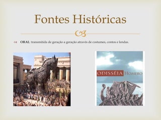 
 ORAL: transmitida de geração a geração através de costumes, contos e lendas.
Fontes Históricas
 