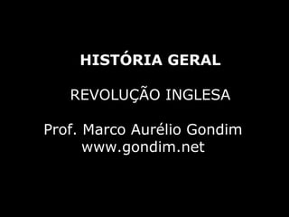 HISTÓRIA GERAL

   REVOLUÇÃO INGLESA

Prof. Marco Aurélio Gondim
      www.gondim.net
 