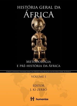 Metodologia
e pré-história da África
VOLUME I
EDITOR
J. KI-ZERBO
Comitê Científico Internacional da UNESCO para Redação da História Geral da África
 