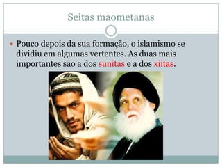 Seitas maometanasPouco depois da sua formação, o islamismo se dividiu em algumas vertentes. As duas mais importantes são a dos sunitas e a dos xiitas.