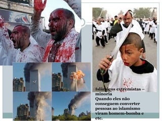 Islâmicos extremistas – minoriaQuando eles não conseguem converter pessoas ao islamismo viram homem-bomba e etc.