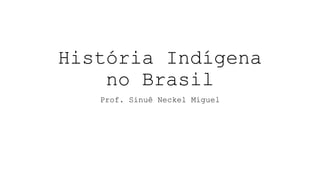 História Indígena
no Brasil
Prof. Sinuê Neckel Miguel
 
