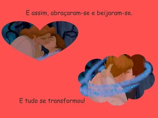 E assim, abraçaram-se e beijaram-se.E tudo se transformou!