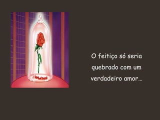 O feitiço só seria quebrado com um verdadeiro amor…