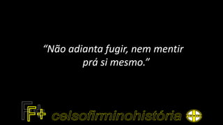 “Não adianta fugir, nem mentir
prá si mesmo.”
 