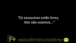 “Os assassinos estão livres,
Nós não estamos...”
 