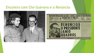 Encontro com Che Guevara e a Renúncia
 