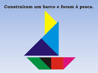 Construiram um barco e foram à pesca.
 