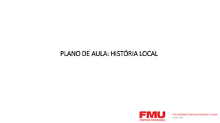 PLANO DE AULA: HISTÓRIA LOCAL
 